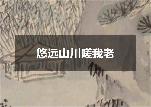 悠远山川嗟我老