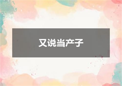 又说当产子