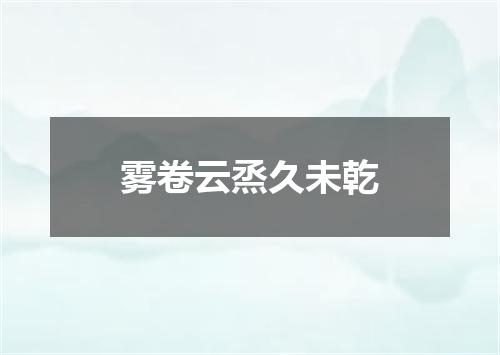雾卷云烝久未乾