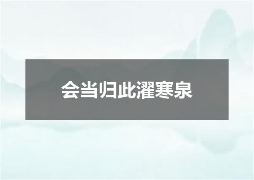 会当归此濯寒泉