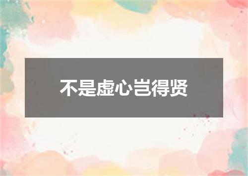 不是虚心岂得贤