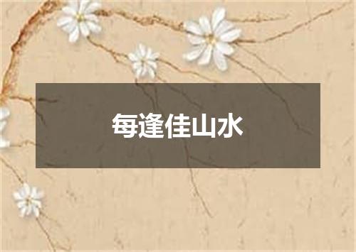 每逢佳山水