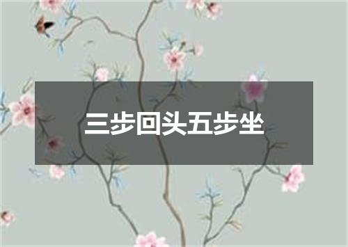 三步回头五步坐