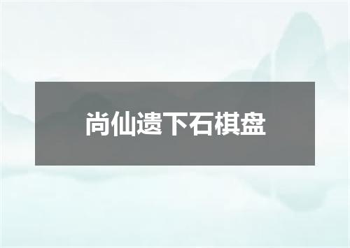 尚仙遗下石棋盘