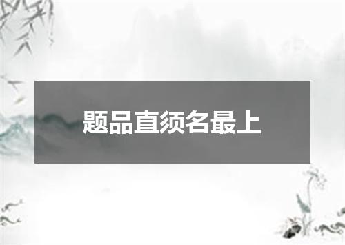 题品直须名最上