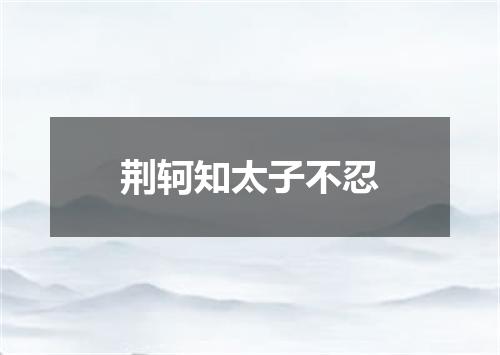 荆轲知太子不忍