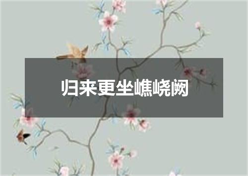 归来更坐嶕峣阙