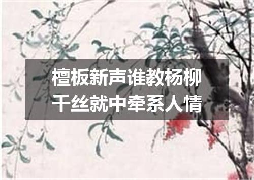 檀板新声谁教杨柳千丝就中牵系人情