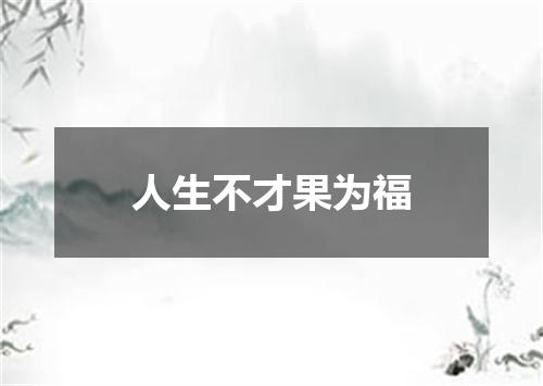 人生不才果为福