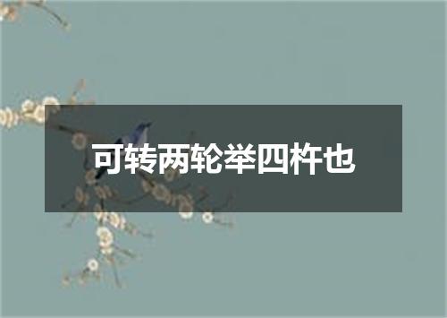 可转两轮举四杵也