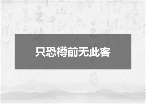 只恐樽前无此客