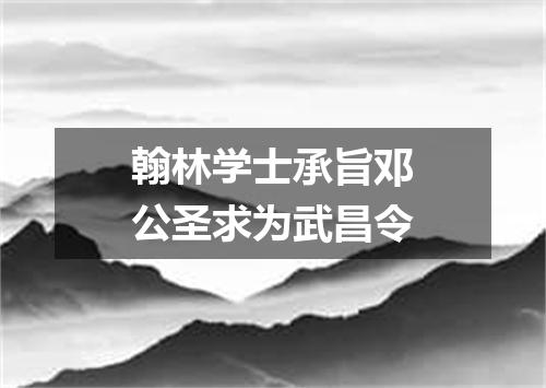 翰林学士承旨邓公圣求为武昌令