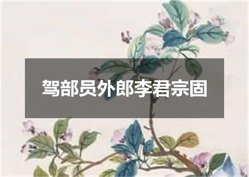 驾部员外郎李君宗固