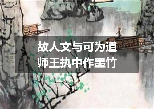 故人文与可为道师王执中作墨竹
