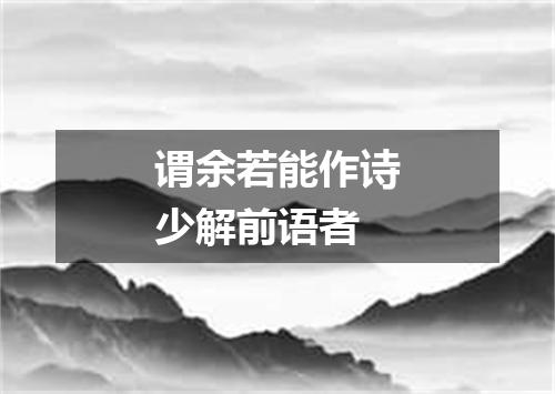 谓余若能作诗少解前语者