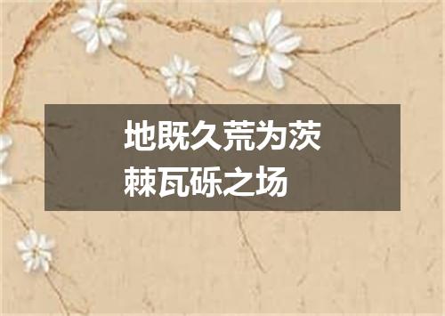 地既久荒为茨棘瓦砾之场