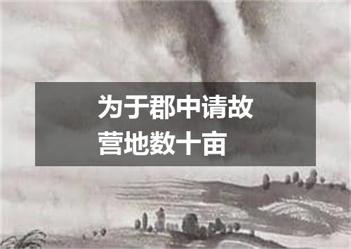 为于郡中请故营地数十亩