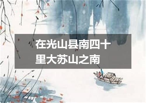 在光山县南四十里大苏山之南