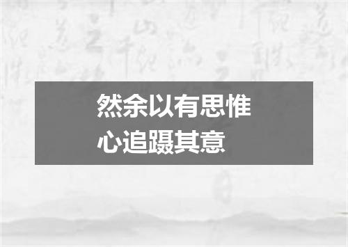 然余以有思惟心追蹑其意