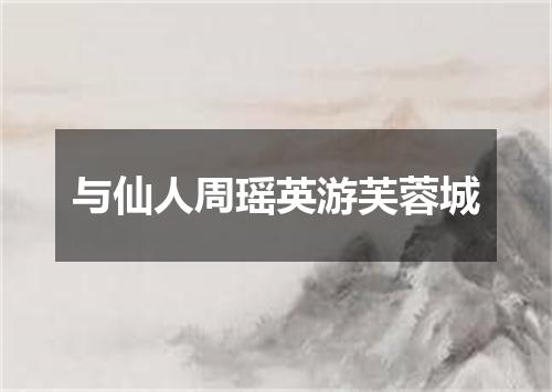 与仙人周瑶英游芙蓉城