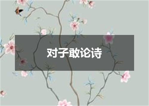 对子敢论诗
