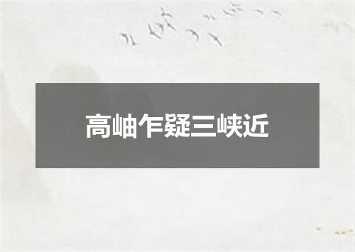 高岫乍疑三峡近