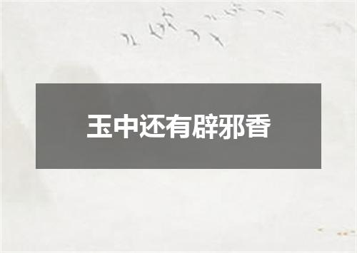 玉中还有辟邪香