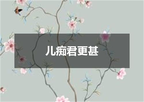 儿痴君更甚