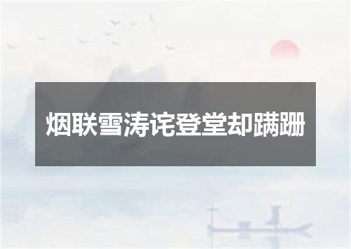 烟联雪涛诧登堂却蹒跚