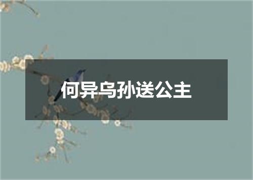 何异乌孙送公主