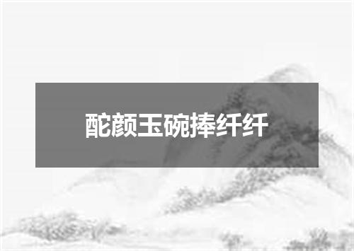 酡颜玉碗捧纤纤