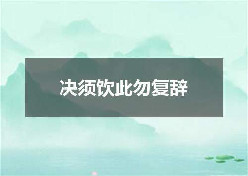 决须饮此勿复辞