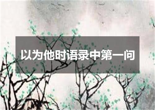 以为他时语录中第一问