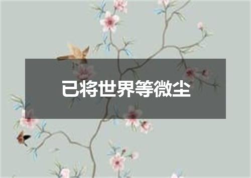 已将世界等微尘