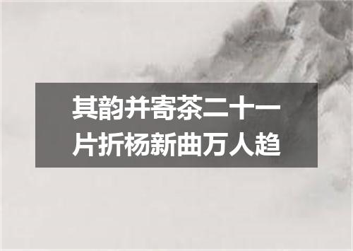 其韵并寄茶二十一片折杨新曲万人趋