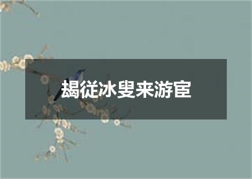 朅従冰叟来游宦