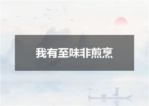 我有至味非煎烹