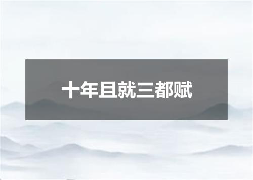 十年且就三都赋