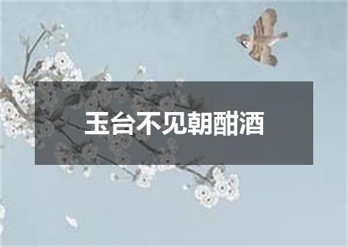 玉台不见朝酣酒