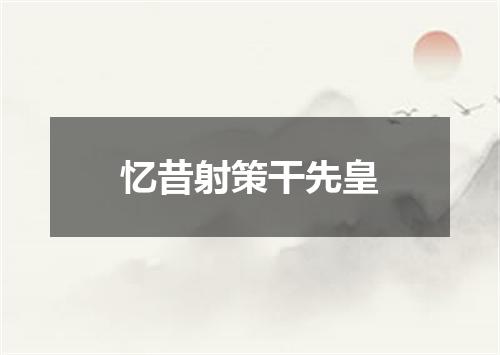 忆昔射策干先皇