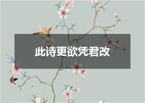 此诗更欲凭君改
