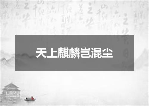 天上麒麟岂混尘