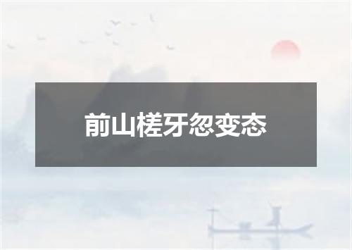 前山槎牙忽变态