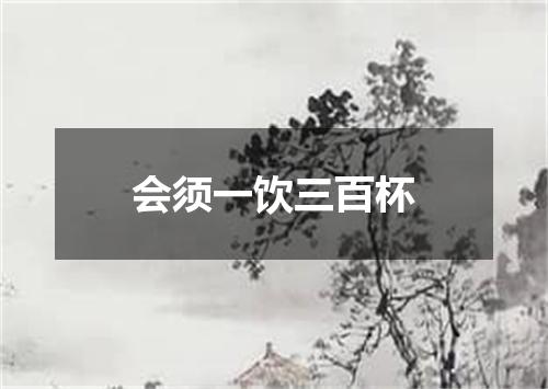 会须一饮三百杯