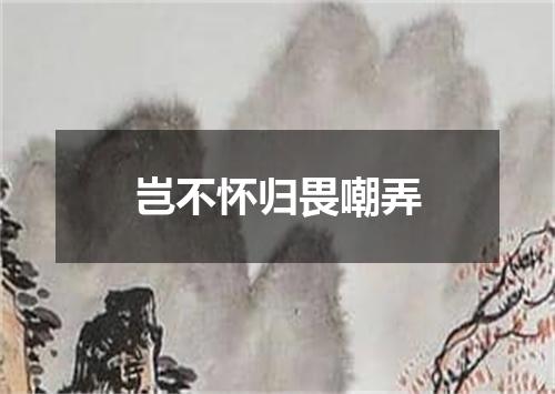 岂不怀归畏嘲弄