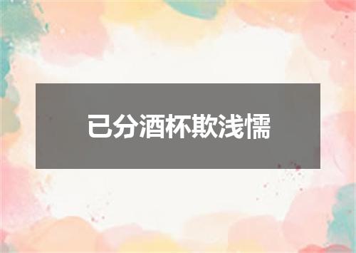 已分酒杯欺浅懦