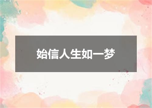 始信人生如一梦