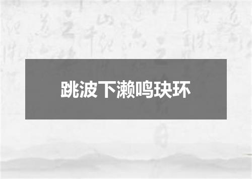 跳波下濑鸣玦环