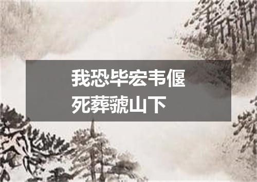 我恐毕宏韦偃死葬虢山下