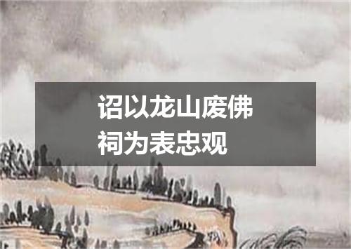 诏以龙山废佛祠为表忠观